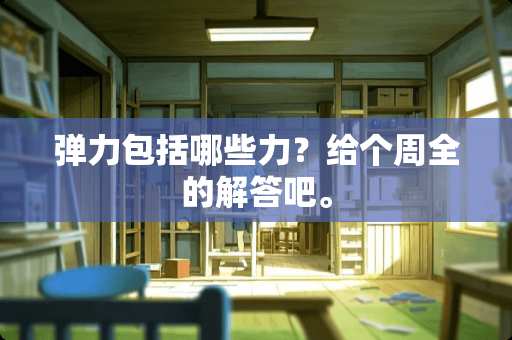 弹力包括哪些力？给个周全的解答吧。