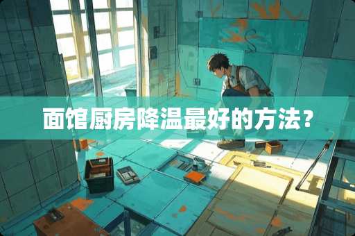 面馆厨房降温最好的方法？