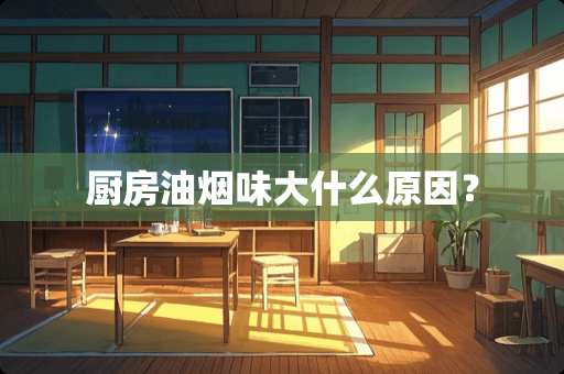 厨房油烟味大什么原因？