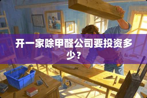 开一家除甲醛公司要投资多少？