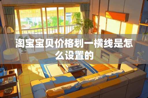 淘宝宝贝价格划一横线是怎么设置的