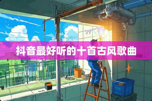 抖音最好听的十首古风歌曲