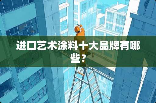 进口艺术涂料十大品牌有哪些？