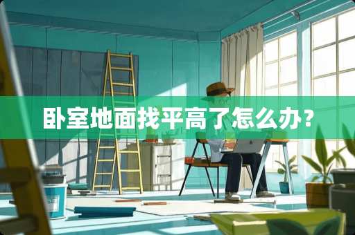 卧室地面找平高了怎么办？