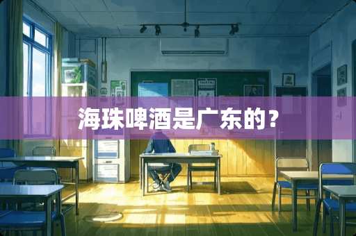 海珠啤酒是广东的？