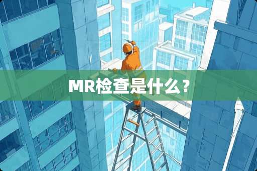 MR检查是什么？