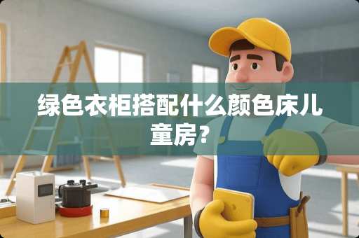 绿色衣柜搭配什么颜色床儿童房？