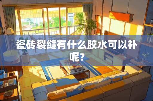 瓷砖裂缝有什么胶水可以补呢？