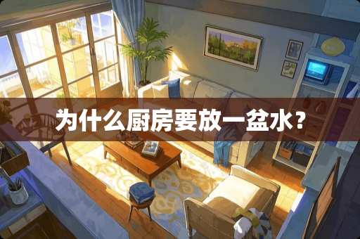 为什么厨房要放一盆水？