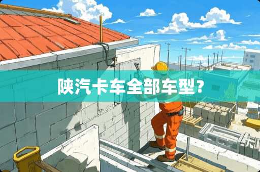 陕汽卡车全部车型？