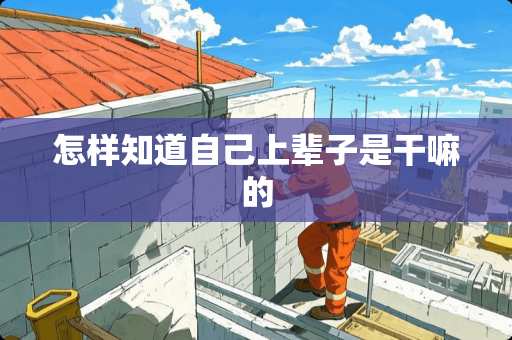 怎样知道自己上辈子是干嘛的 怎样知道自己上辈子是干嘛的