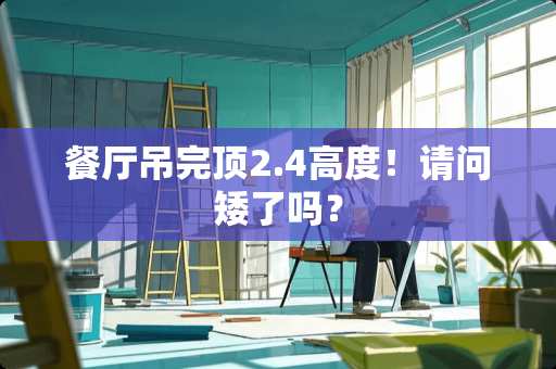 餐厅吊完顶2.4高度！请问矮了吗？
