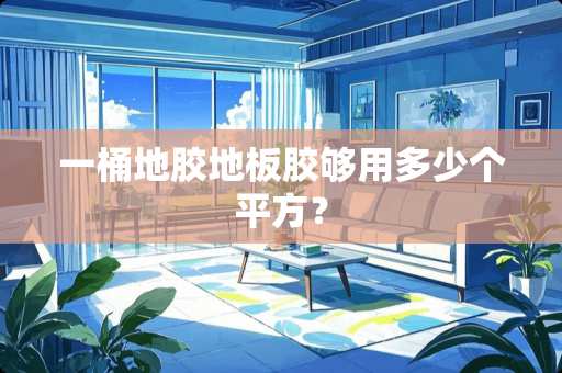 一桶地胶地板胶够用多少个平方？