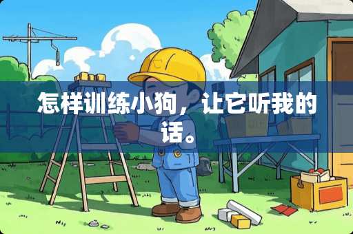 怎样训练小狗，让它听我的话。