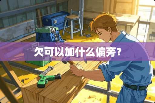 欠可以加什么偏旁？