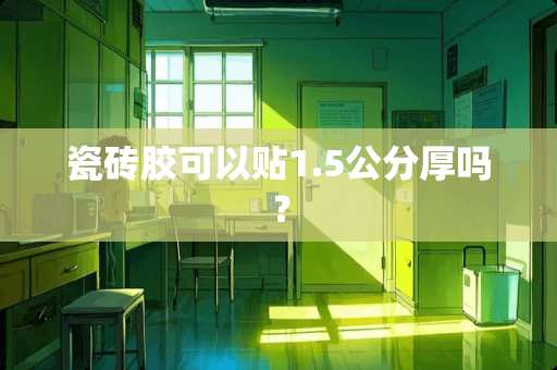 瓷砖胶可以贴1.5公分厚吗？