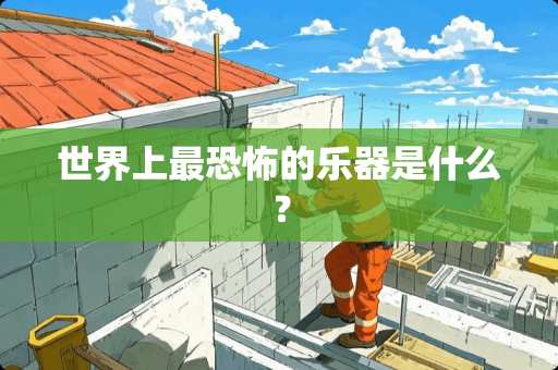 世界上最恐怖的乐器是什么？