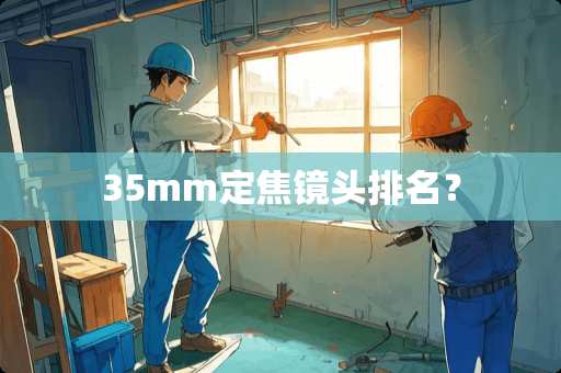 35mm定焦镜头排名？