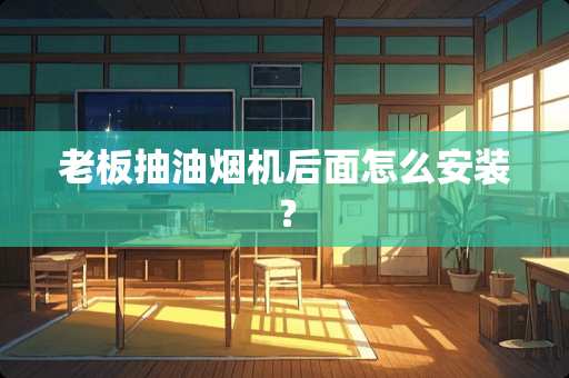 老板抽油烟机后面怎么安装？