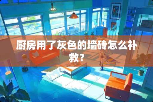 厨房用了灰色的墙砖怎么补救？