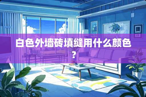 白色外墙砖填缝用什么颜色？