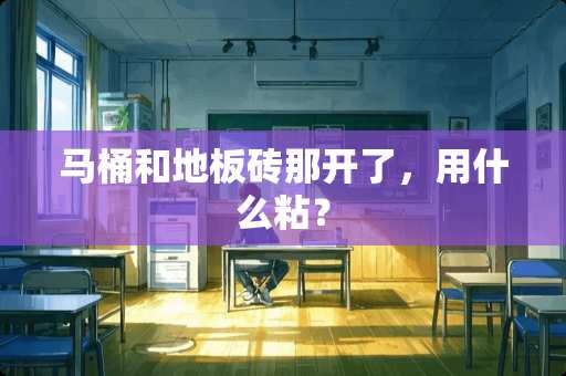 马桶和地板砖那开了，用什么粘？