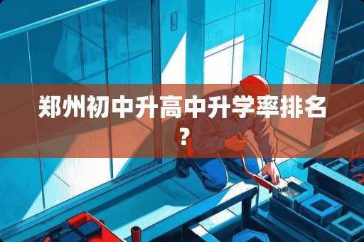 郑州初中升高中升学率排名？