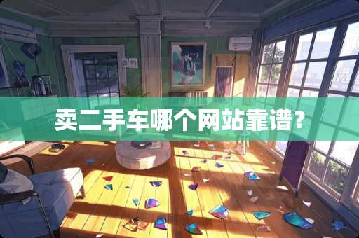 卖二手车哪个网站靠谱？