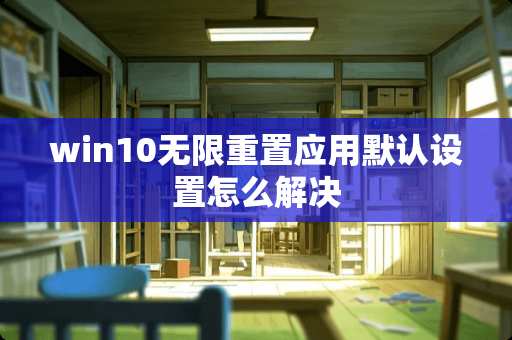 win10无限重置应用默认设置怎么解决