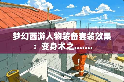 梦幻西游人物装备套装效果：变身术之.......