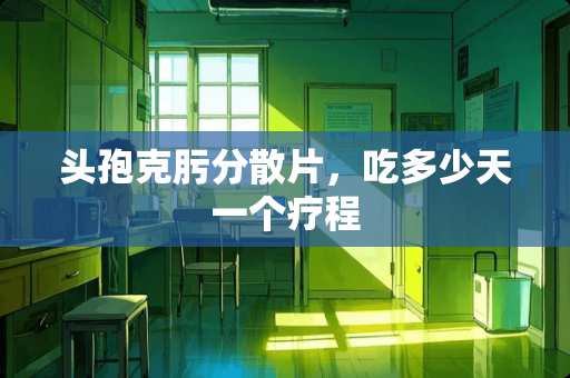 头孢克肟分散片，吃多少天一个疗程