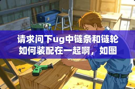 请求问下ug中链条和链轮如何装配在一起啊，如图