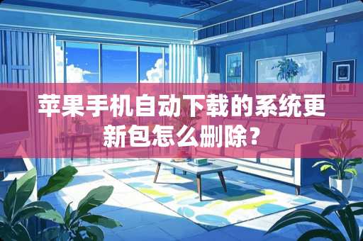 苹果手机自动下载的系统更新包怎么删除？