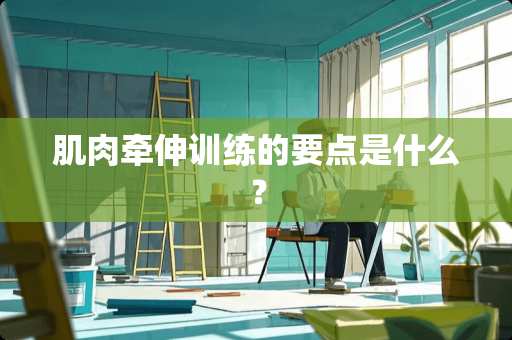 肌肉牵伸训练的要点是什么？