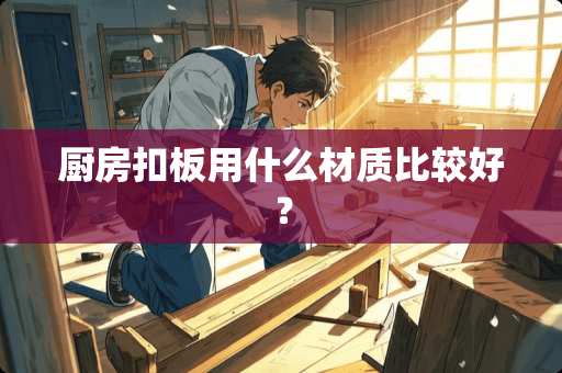 厨房扣板用什么材质比较好？