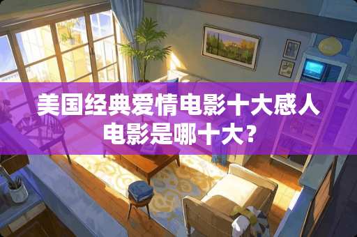 美国经典爱情电影十大感人电影是哪十大？