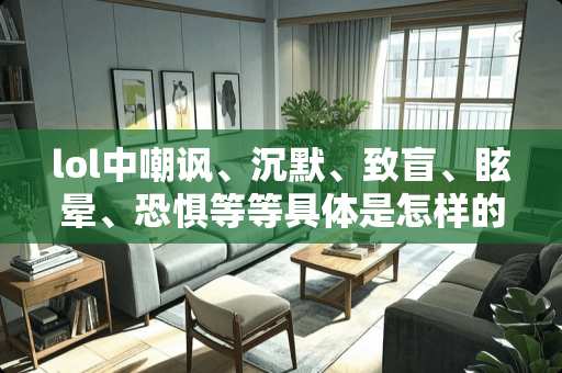 lol中嘲讽、沉默、致盲、眩晕、恐惧等等具体是怎样的效果？