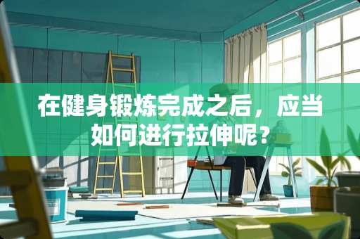 在健身锻炼完成之后，应当如何进行拉伸呢？
