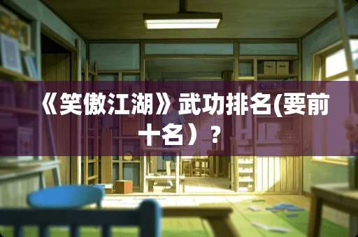 《笑傲江湖》武功排名(要前十名）？