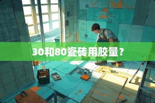 30和80瓷砖用胶量？