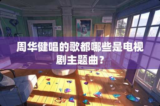 周华健唱的歌都哪些是电视剧主题曲？