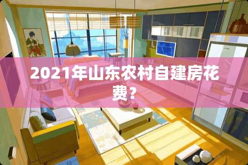 2021年山东农村自建房花费？