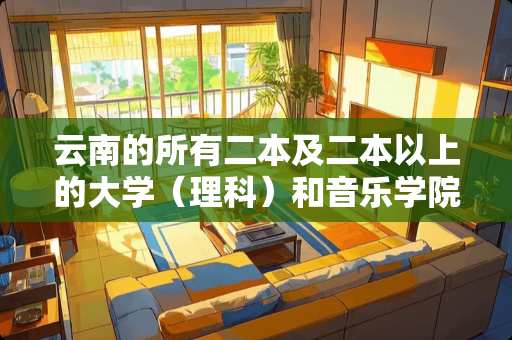 云南的所有二本及二本以上的大学（理科）和音乐学院有哪些？