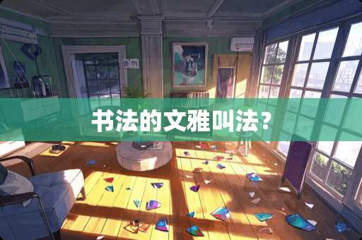 书法的文雅叫法? 书法的文雅叫法?