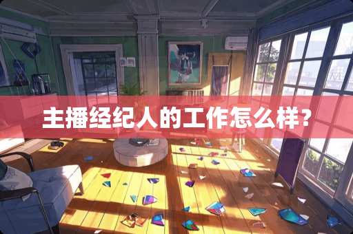 主播经纪人的工作怎么样？