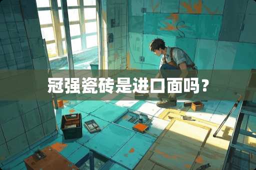 冠强瓷砖是进口面吗？