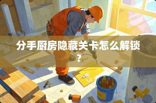 分手厨房隐藏关卡怎么解锁？