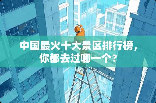 中国最火十大景区排行榜，你都去过哪一个？