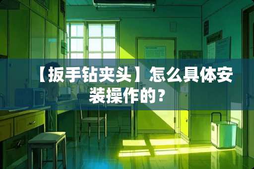 【扳手钻夹头】怎么具体安装操作的？