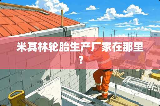 米其林轮胎生产厂家在那里？